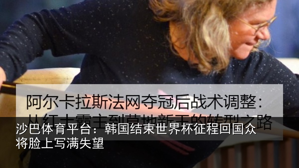 沙巴体育平台：韩国结束世界杯征程回相关情况望