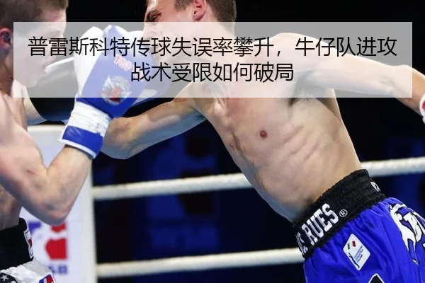 普雷斯科特传球失误率攀升，牛仔队进攻战术受限如何破局