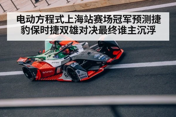 电动方程式上海站赛场冠军预测捷豹保时捷双雄对决最终谁主沉浮