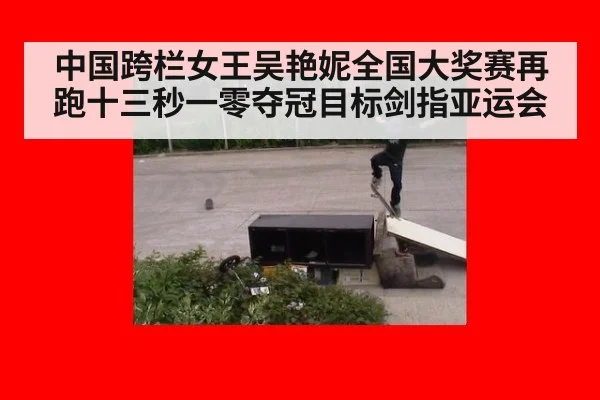 中国跨栏女王吴艳妮全国大奖赛再跑十三秒一零夺冠目标剑指亚运会